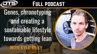 DTS Podcast - Kyle Riley: Genes, Chronotyping & Lifestyle (Full)
