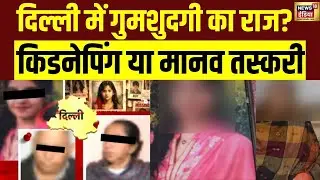 दिल्ली में गुमशुदगी का राज? Kidnapping या Human Trafficking| Delhi Missing Case| Delhi Police | N18V