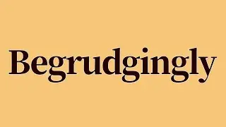 Begrudgingly Meaning and Definition