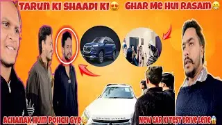 Tarun Ki Shadi Ki😍|| Ghar Me Hui Rasam😁|| Achanak Hum Pohch Gye😳 || New Car ki Test Drive Lene😱||