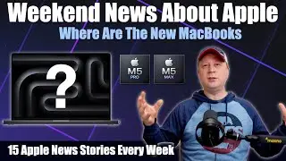 Where Are The New M5 Pro & Max MacBooks?  Is Mac Pricing Going To Increase?  More Weekend Apple News