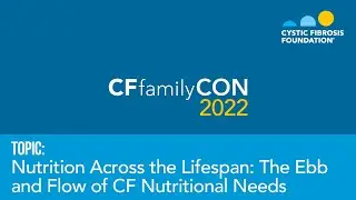 CF FamilyCon 2022 | Nutrition Across the Lifespan: The Ebb and Flow of CF Nutritional Needs