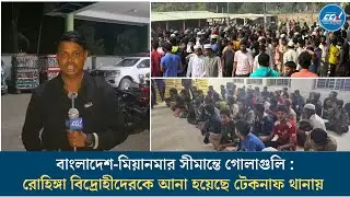 বাংলাদেশ-মিয়ানমার সীমান্তে গো লা গু লি, রো/হি/ঙ্গা বি/দ্রোহীদেরকে আনা হয়েছে টেকনাফ থানায়