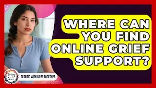 Where Can You Find Online Grief Support? - Dealing With Grief Together
