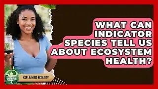 What Can Indicator Species Tell Us About Ecosystem Health? - Explaining Ecology