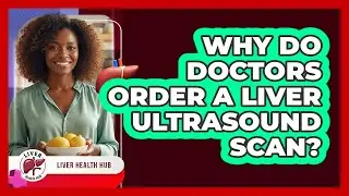 Why Do Doctors Order a Liver Ultrasound Scan?