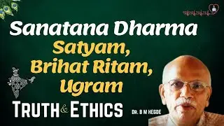 Sanatana Dharma says Satyam, Brihat Ritam, Ugram (Truth, Ethics) - Dr. B M Hegde