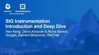SIG Instrumentation Introduction and Deep Dive - H. Kang, D. Ashpole, R. Banker, D. Grisonnet