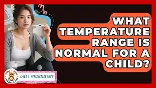 What Temperature Range Is Normal For A Child? - Child Illness Disease Guide