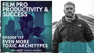 EPISODE #129 - EVEN MORE TOXIC ARCHETYPES | FILM PRO PRODUCTIVITY AND SUCCESS