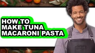How to Make Tuna Macaroni Pasta - Easy Guide