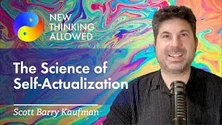 Abraham Maslow and the Science of Self-Actualization with Scott Barry Kaufman