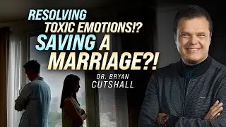 Dealing with Toxic Emotions (Feat. Dr. Bryan Cutshall)- Marriage and Family 101