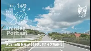 Kushuを編みながら雑談（ドライブ映像付）｜Knitting Podcast EP.149