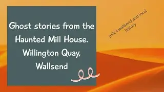 Ghost stories from the Haunted Mill House, Willington Quay, Wallsend.