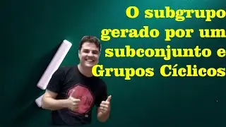 Teoria de Grupos 04 | O subgrupo gerado por um subconjunto e grupos c&iacute;clicos
