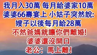 我月入30萬，每月給婆家10萬。婆婆66歲壽宴上，小姑子突然說:「嫂子以後每月給28萬，不然爸媽就讓你們離婚！」婆婆還沒開口，老公：「馬上離！」#婆媳 #家庭 #情感故事