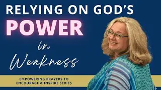Prayer - Relying on God&rsquo;s Power in Weakness - Female Voice