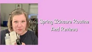 Spring Skincare Routine and Reviews!