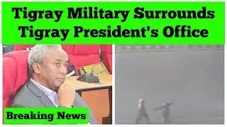 Breaking News: Tigray Military Surrounds Tigray President's Office