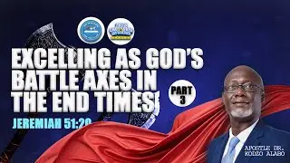 PART 3 - EXCELLING AS GOD BATTLE AXES IN THE END TIMES WITH APOSTLE DR. KODZO ALABO