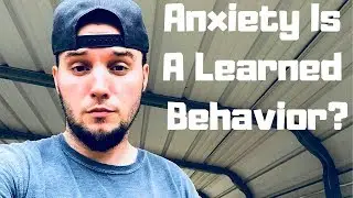 Anxiety Is A Learned Behavior? (HOPE!)