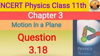 ncert physics class 11th chapter 3 motion in a plane question 3.18 detailed solution with pdf