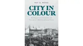 CITY IN COLOUR - Rediscovered  Stories of Victoria's Multi-cultural Past - May Q. Wong