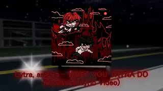 Lytra, asteria - WHAT YOU TRYNA DO (Unofficial Lyric Video)