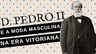 D. PEDRO II E A MODA MASCULINA NA ERA VITORIANA E NOS TEMPOS DO IMPERADOR