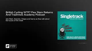 British Cycling WTF? Flex Stem Returns And Trashmob Academy Podcast