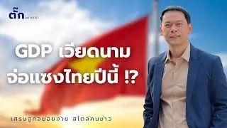 เศรษฐกิจเวียดนามจ่อ ‘แซงไทย’ ปีนี้ I ตั๊กอยากเล่า