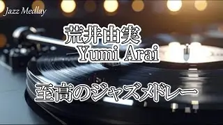 至高のJazz Medlay　荒井由実　厳選30曲  ユーミン ジャズメドレー　【作業用BGM】Yumi Arai   Jazz Medley