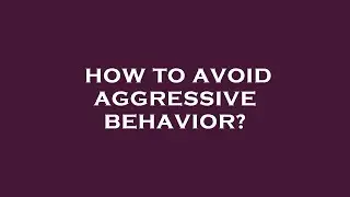 How to avoid aggressive behavior?