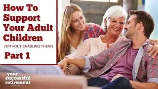 How To Financially Support Your Adult Children, Without Enabling Them (Part 1)