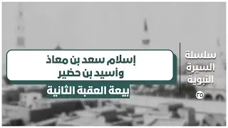 سلسة السيرة النبوية || قصة إسلام سعد بن معاذ وأسيد بن حضير (٣/١)