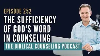 252: The Sufficiency of God's Word in Counseling // The Biblical Counseling Podcast