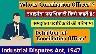 समझौता पदाधिकारी किसे कहते हैं? Who is 'Conciliation Officer' ? Definition of Conciliation Officer