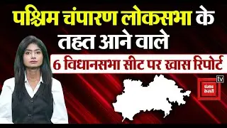 पश्चिम चंपारण लोकसभा के तहत आने वाले 6 विधानसभा सीट पर एक खास रिपोर्ट