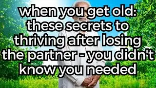 When You Get Old: These Secrets to Thriving After Losing the Partner - You Didn't Know You Needed