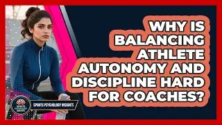 Why Is Balancing Athlete Autonomy And Discipline Hard For Coaches? - Sport Psychology Insights