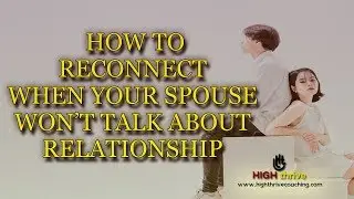 How to Reconnect When Your Spouse Won't Talk About Relationship | Coaching | High Thrive Coaching