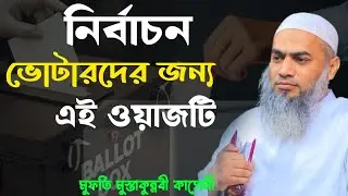 নির্বাচন ভোটারদের জন্য এই ওয়াজটি। মুফতী মুস্তাকুন্নবী কাসেমী। Mufti Mustakunnabi kasemi