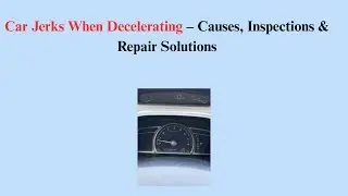 Car Jerks When Decelerating &ndash; Causes, Inspections & Repair Solutions