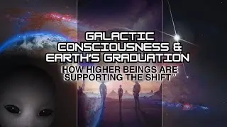 Galactic Consciousness & Earth&rsquo;s Graduation. How Higher Beings Are Supporting the Shift.