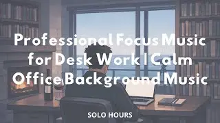 Professional Focus Music for Desk Work | Calm Office Background Music