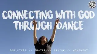 CONNECTING WITH GOD THROUGH DANCE // scripture . prayer . praise . movement