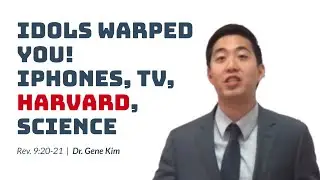 IDOLS WARPED YOU! Iphones, TV, Harvard, Science (Rev. 9:20-21) | Dr. Gene Kim