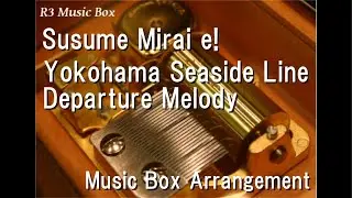 Susume Mirai e!/Yokohama Seaside Line Departure Melody [Music Box]