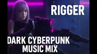 RIGGER | Dark Cyberpunk Music Mix 🔥 Darksynth &bull; Synthwave &bull; Darkwave &bull; Neo-Noir Soundscape